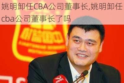 姚明卸任CBA公司董事长,姚明卸任cba公司董事长了吗