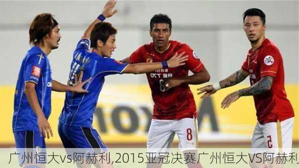 广州恒大vs阿赫利,2015亚冠决赛广州恒大VS阿赫利