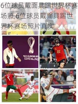 6位球员戴面具踢世界杯赛场照,6位球员戴面具踢世界杯赛场照片真实